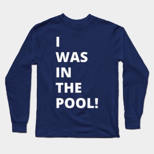 I was in the pool! Long Sleeve T-Shirt